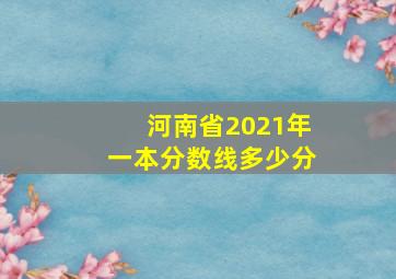 河南省2021年一本分数线多少分