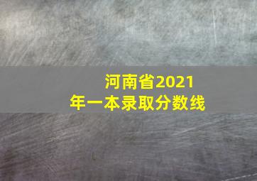 河南省2021年一本录取分数线