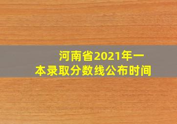 河南省2021年一本录取分数线公布时间