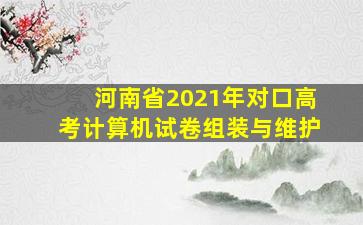 河南省2021年对口高考计算机试卷组装与维护