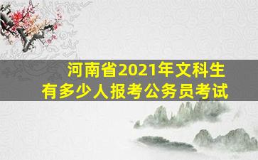 河南省2021年文科生有多少人报考公务员考试