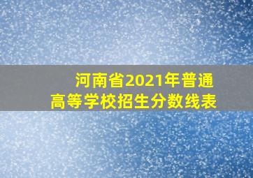 河南省2021年普通高等学校招生分数线表