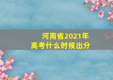 河南省2021年高考什么时候出分