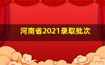 河南省2021录取批次