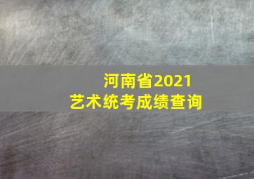 河南省2021艺术统考成绩查询