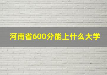 河南省600分能上什么大学