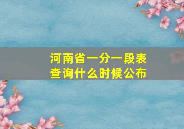 河南省一分一段表查询什么时候公布