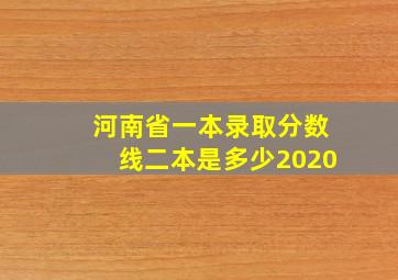 河南省一本录取分数线二本是多少2020