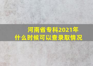 河南省专科2021年什么时候可以查录取情况