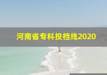 河南省专科投档线2020