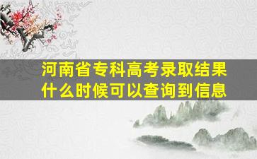 河南省专科高考录取结果什么时候可以查询到信息