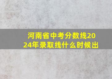 河南省中考分数线2024年录取线什么时候出