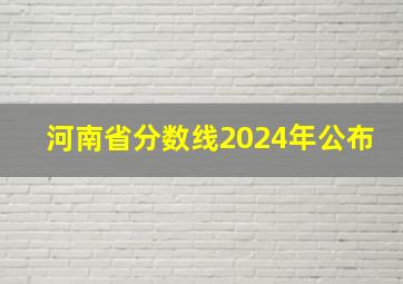 河南省分数线2024年公布