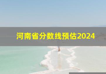 河南省分数线预估2024