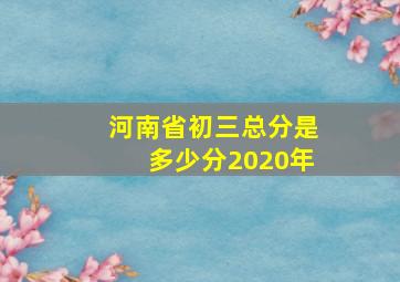 河南省初三总分是多少分2020年