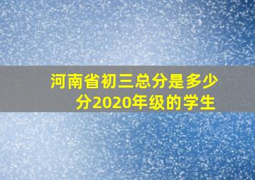 河南省初三总分是多少分2020年级的学生