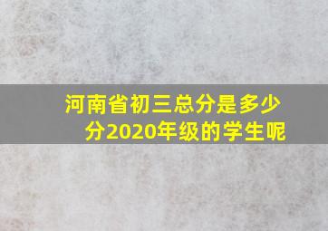 河南省初三总分是多少分2020年级的学生呢