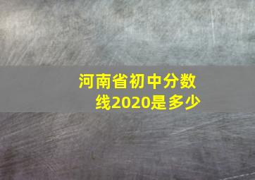 河南省初中分数线2020是多少