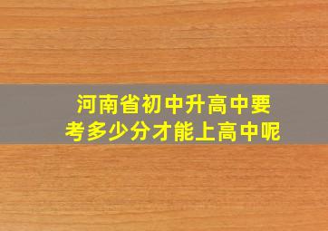 河南省初中升高中要考多少分才能上高中呢