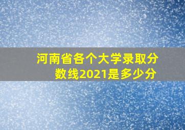 河南省各个大学录取分数线2021是多少分