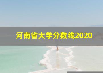 河南省大学分数线2020