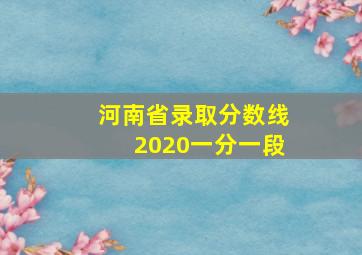 河南省录取分数线2020一分一段