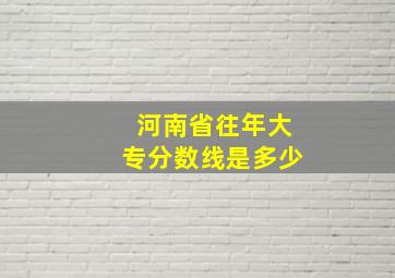 河南省往年大专分数线是多少