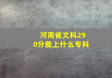 河南省文科290分能上什么专科