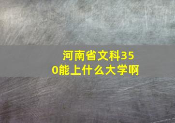 河南省文科350能上什么大学啊