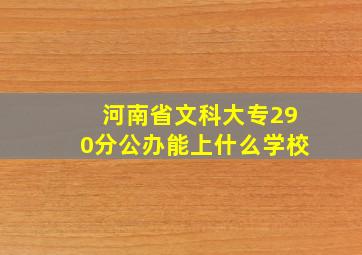 河南省文科大专290分公办能上什么学校