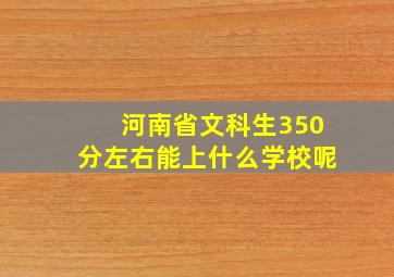 河南省文科生350分左右能上什么学校呢