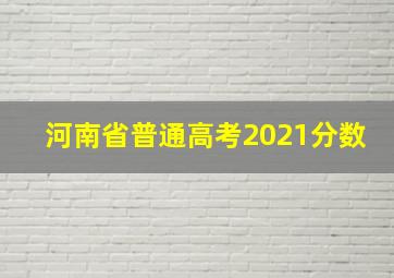 河南省普通高考2021分数