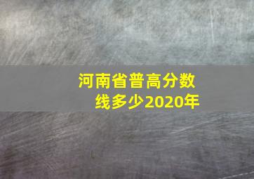 河南省普高分数线多少2020年