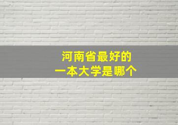 河南省最好的一本大学是哪个