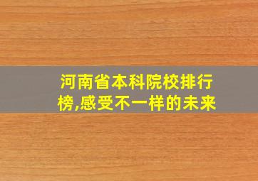 河南省本科院校排行榜,感受不一样的未来