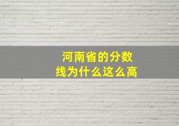 河南省的分数线为什么这么高