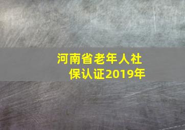 河南省老年人社保认证2019年