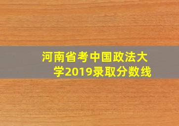 河南省考中国政法大学2019录取分数线