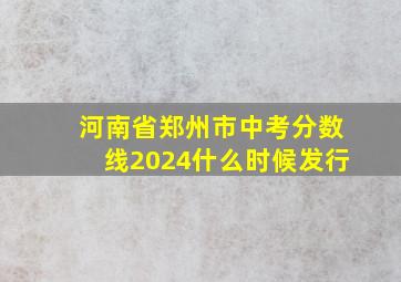 河南省郑州市中考分数线2024什么时候发行