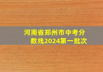 河南省郑州市中考分数线2024第一批次