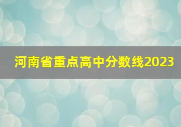 河南省重点高中分数线2023