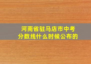 河南省驻马店市中考分数线什么时候公布的