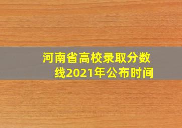 河南省高校录取分数线2021年公布时间