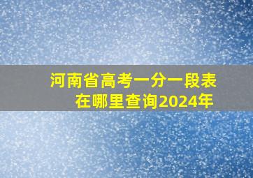 河南省高考一分一段表在哪里查询2024年