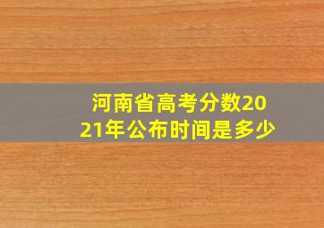 河南省高考分数2021年公布时间是多少