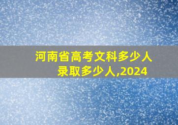 河南省高考文科多少人录取多少人,2024