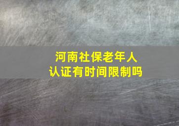 河南社保老年人认证有时间限制吗