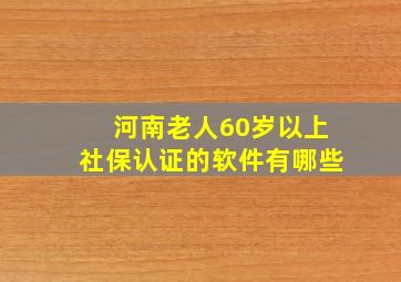 河南老人60岁以上社保认证的软件有哪些