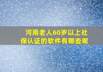 河南老人60岁以上社保认证的软件有哪些呢