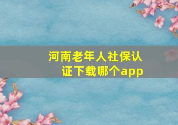 河南老年人社保认证下载哪个app